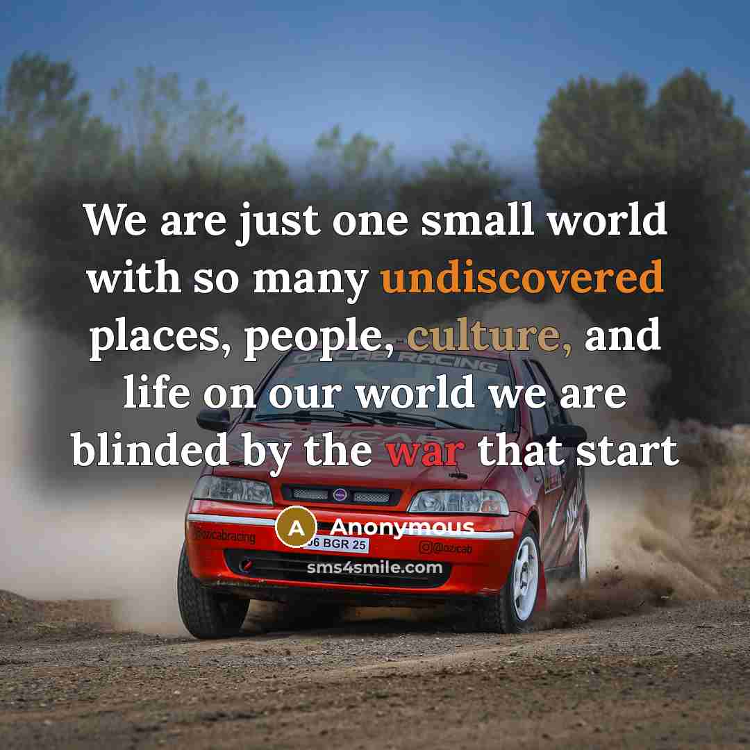 “We are just one small world with so many undiscovered places, people, culture, and life on our world we are blinded by the war that start” quote by Anonymous
