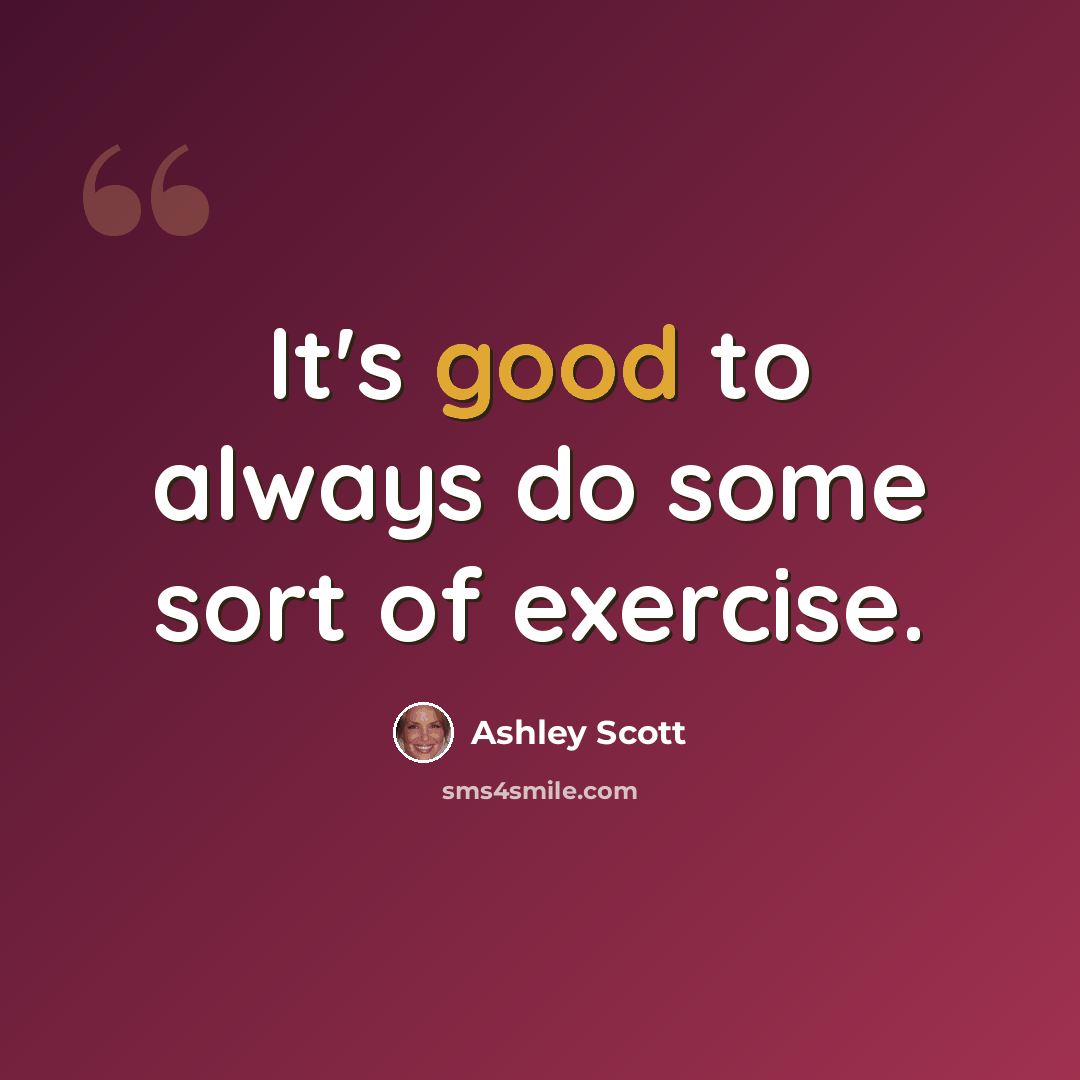 “It's good to always do some sort of exercise.” quote by Ashley Scott