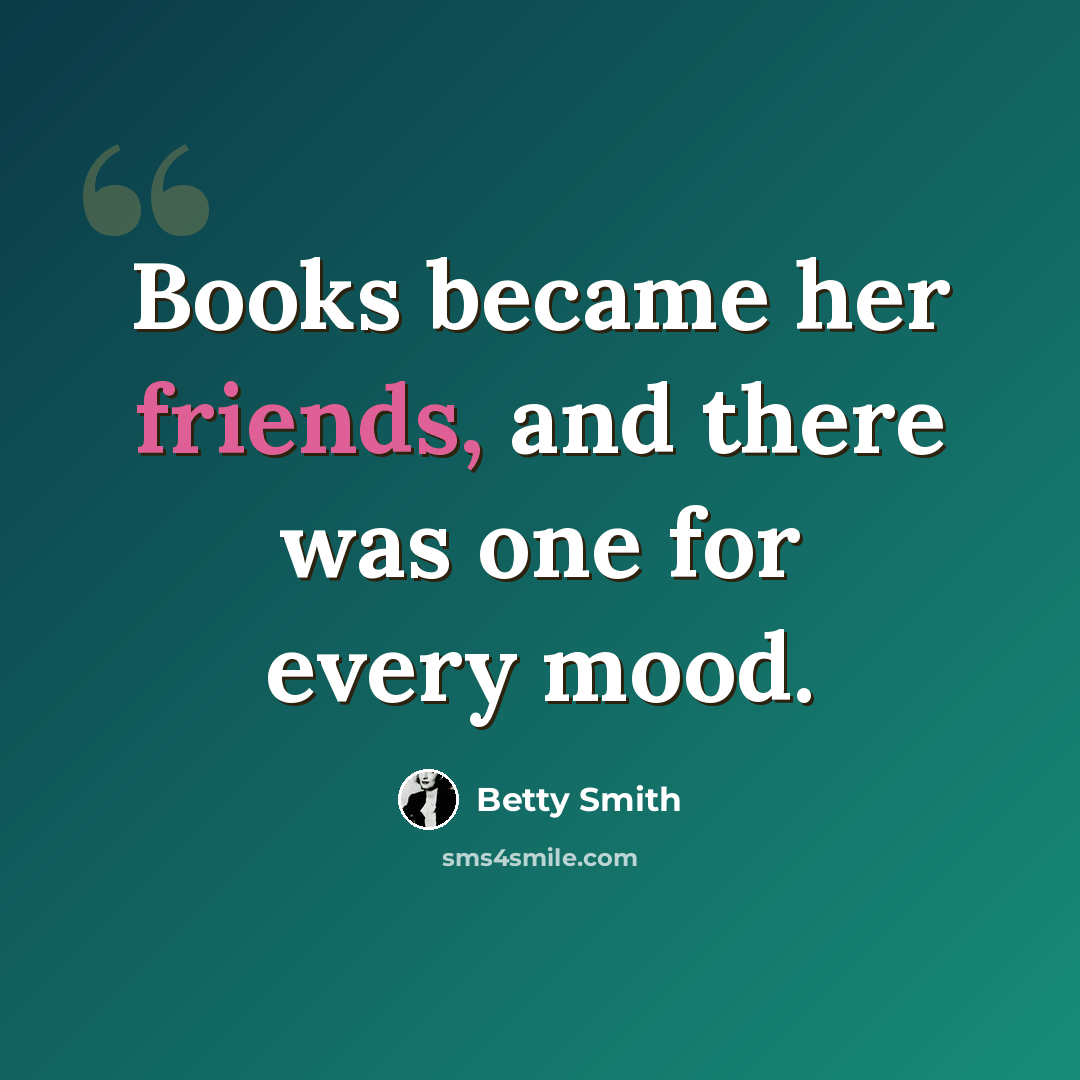 “Books became her friends, and there was one for every mood.” quote by Betty Smith