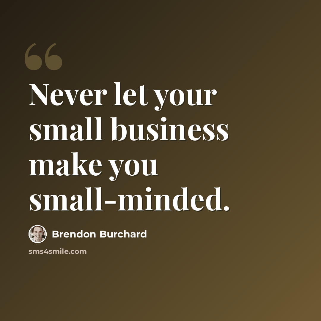 “Never let your small business make you small-minded.” quote by Brendon Burchard