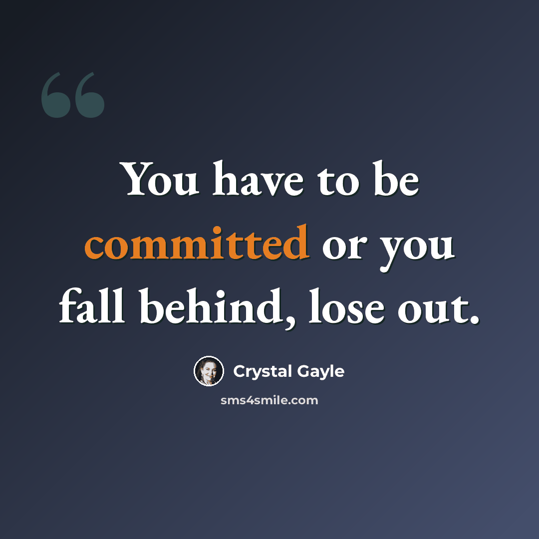 “You have to be committed or you fall behind, lose out.” quote by Crystal Gayle