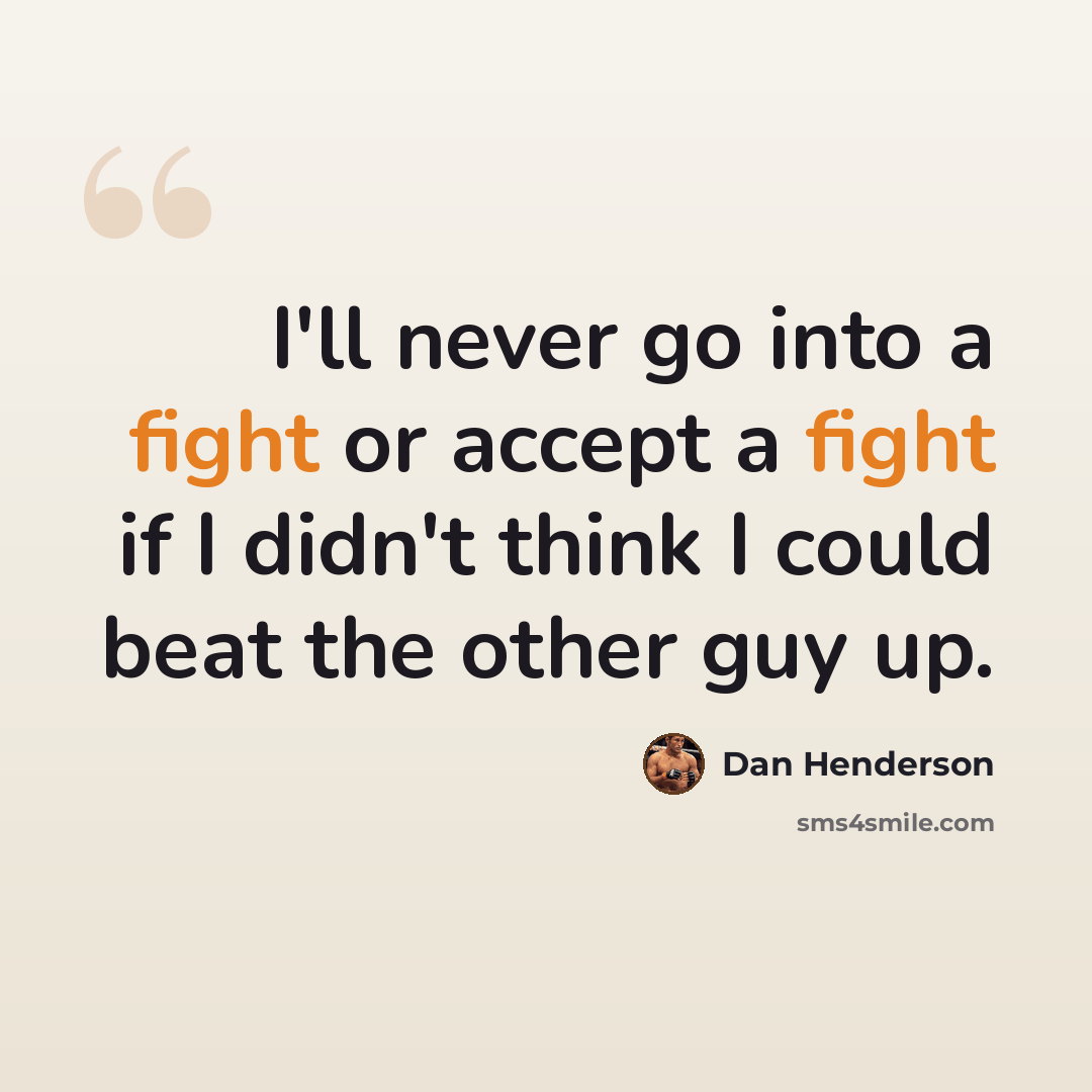 “I'll never go into a fight or accept a fight if I didn't think I could beat the other guy up.” quote by Dan Henderson