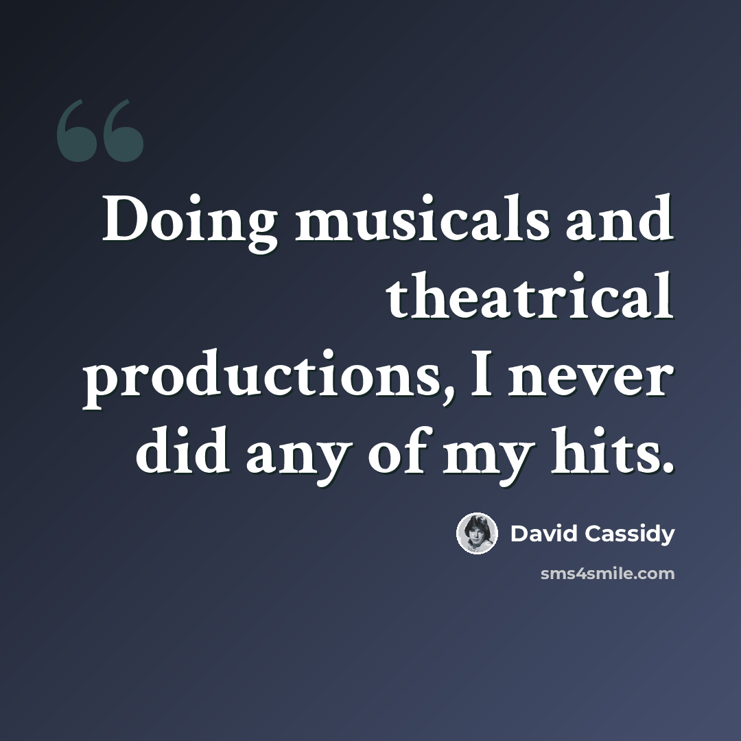 “Doing musicals and theatrical productions, I never did any of my hits.” quote by David Cassidy