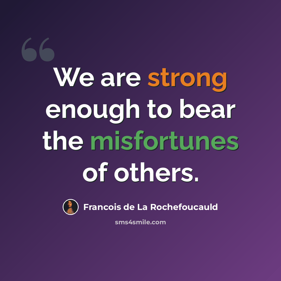 “We are strong enough to bear the misfortunes of others.” quote by Francois de La Rochefoucauld