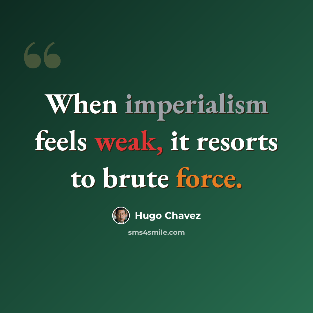 “When imperialism feels weak, it resorts to brute force.” quote by Hugo Chavez