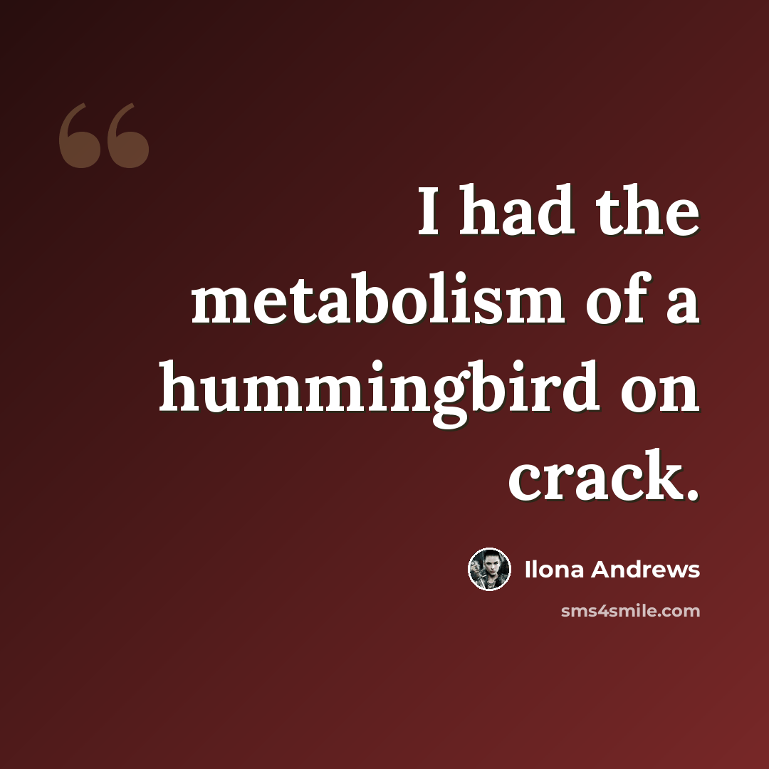 “I had the metabolism of a hummingbird on crack.” quote by Ilona Andrews