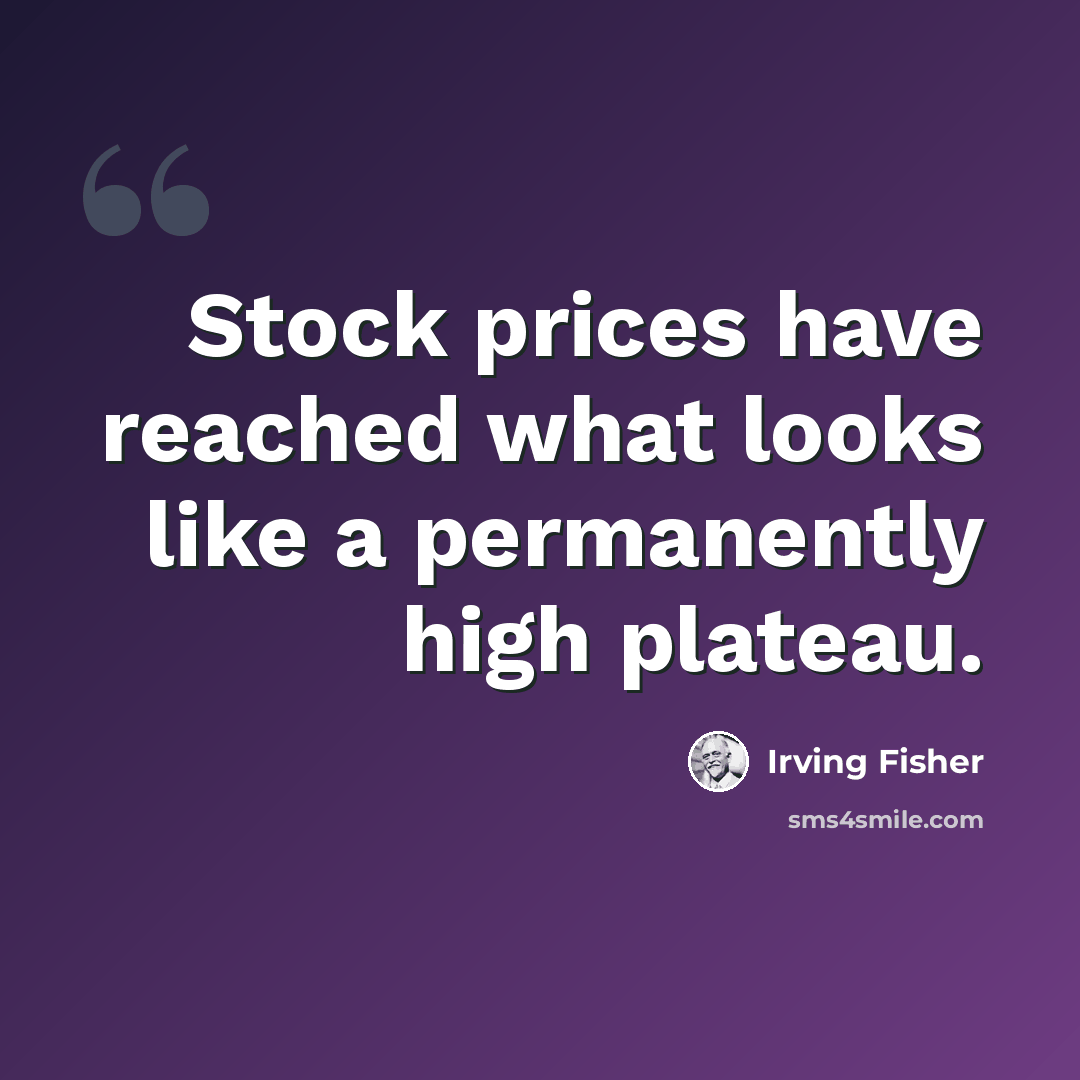 “Stock prices have reached what looks like a permanently high plateau.” quote by Irving Fisher