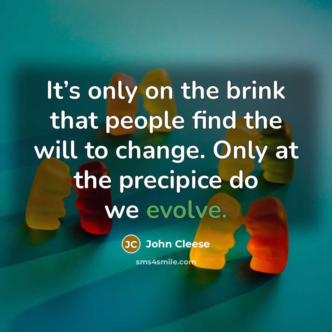 “It’s only on the brink that people find the will to change. Only at the precipice do we evolve.” quote by John Cleese