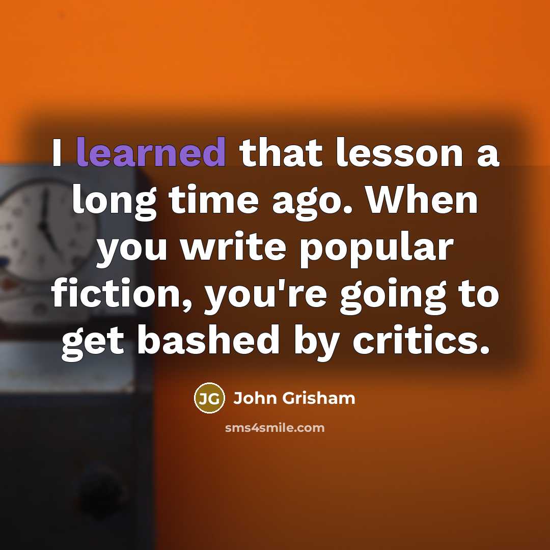 “I learned that lesson a long time ago. When you write popular fiction, you're going to get bashed by critics.” quote by John Grisham