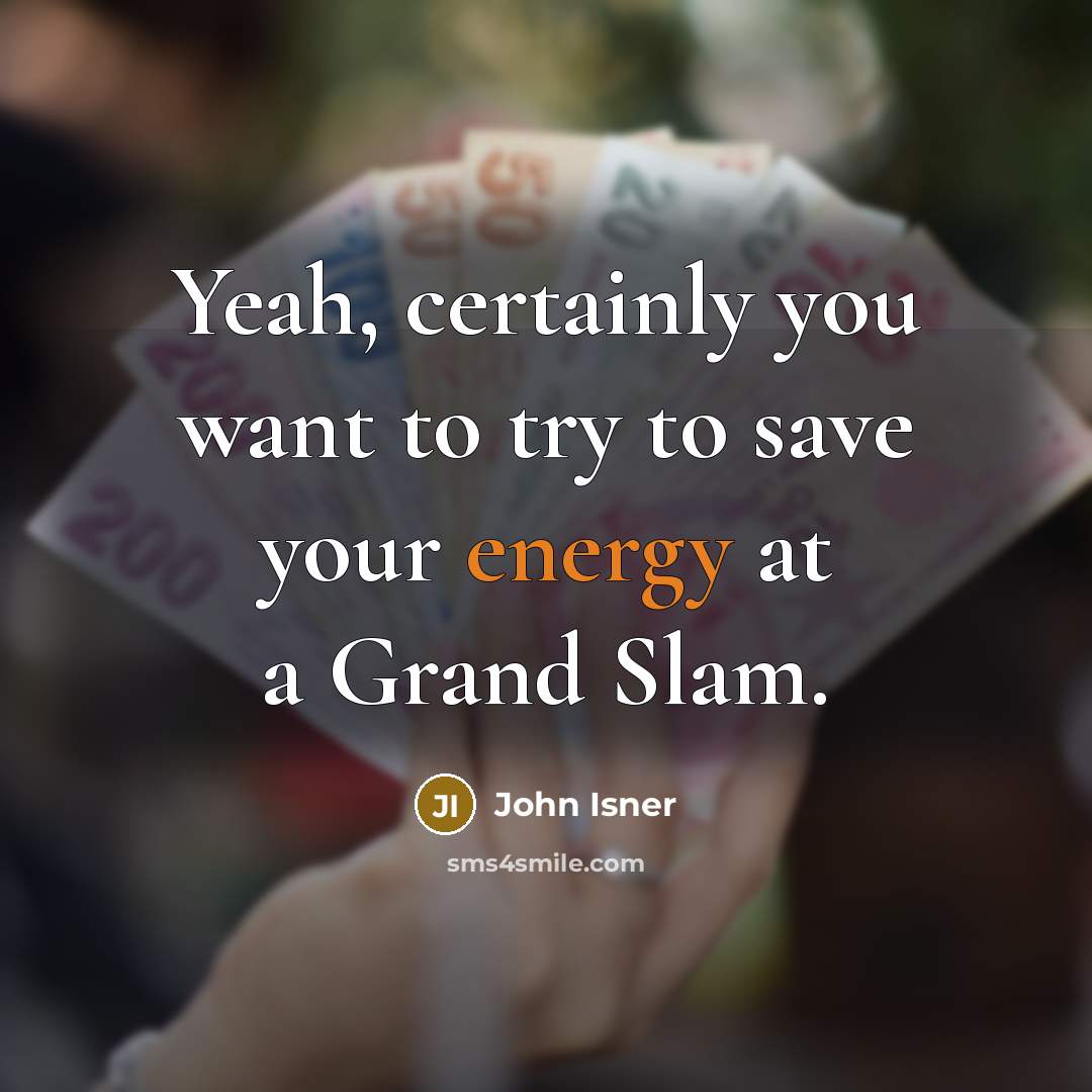 “Yeah, certainly you want to try to save your energy at a Grand Slam.” quote by John Isner