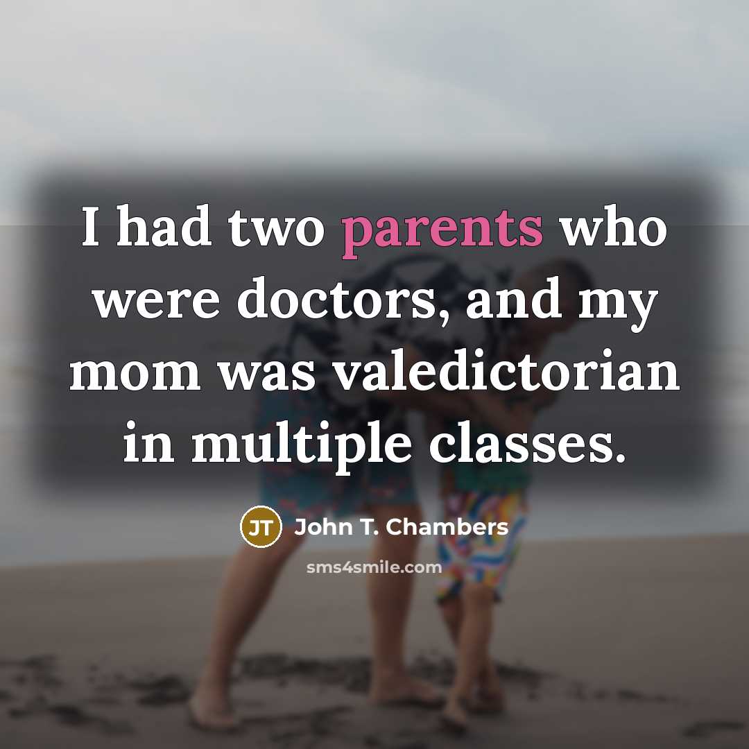 “I had two parents who were doctors, and my mom was valedictorian in multiple classes.” quote by John T. Chambers