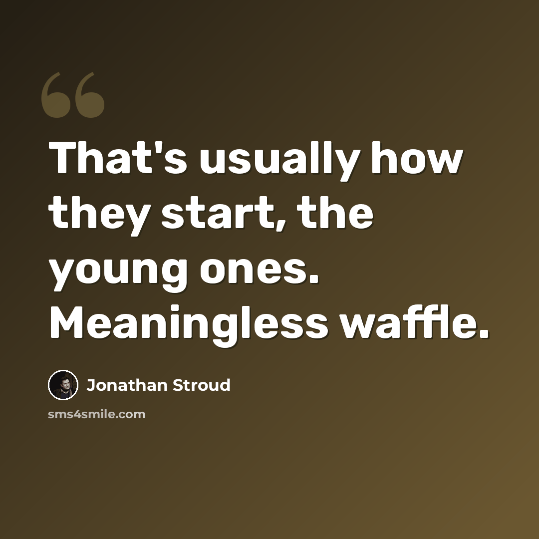 “That's usually how they start, the young ones. Meaningless waffle.” quote by Jonathan Stroud