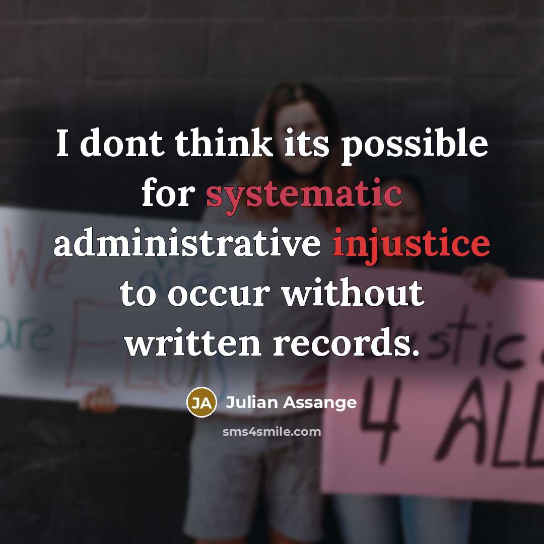 “I dont think its possible for systematic administrative injustice to occur without written records.” quote by Julian Assange