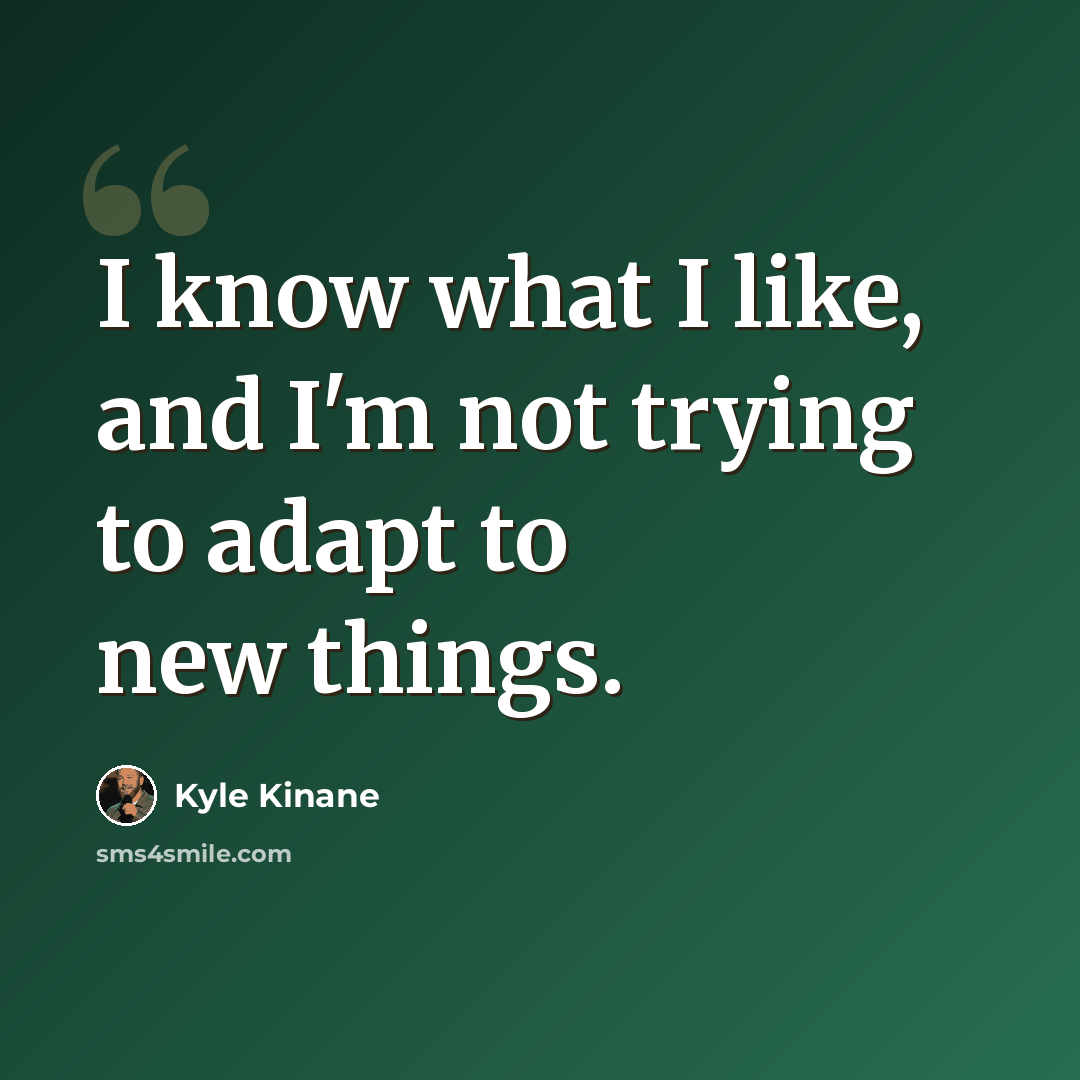 “I know what I like, and I'm not trying to adapt to new things.” quote by Kyle Kinane
