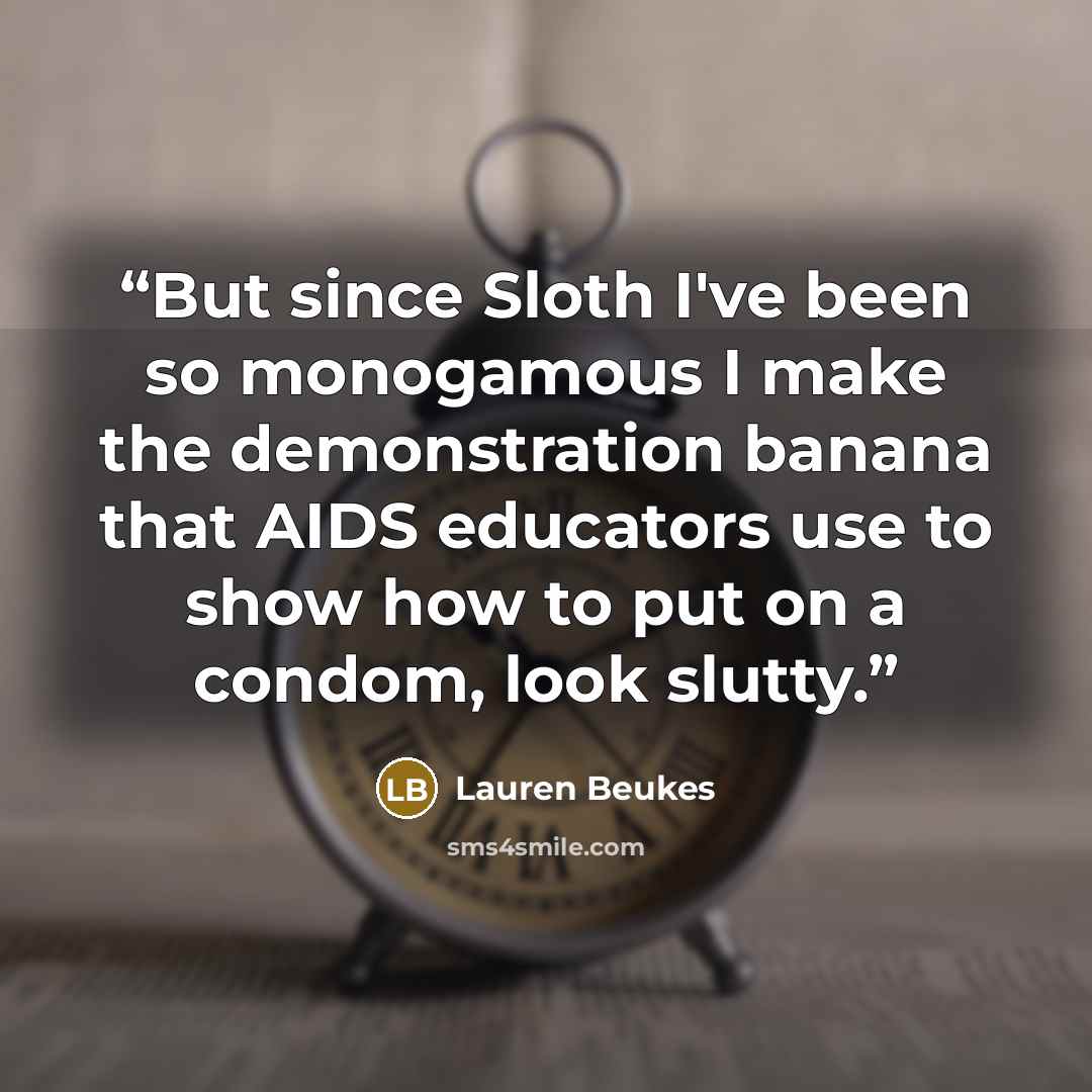 “But since Sloth I've been so monogamous I make the demonstration banana that AIDS educators use to show how to put on a condom, look slutty.” quote by Lauren Beukes