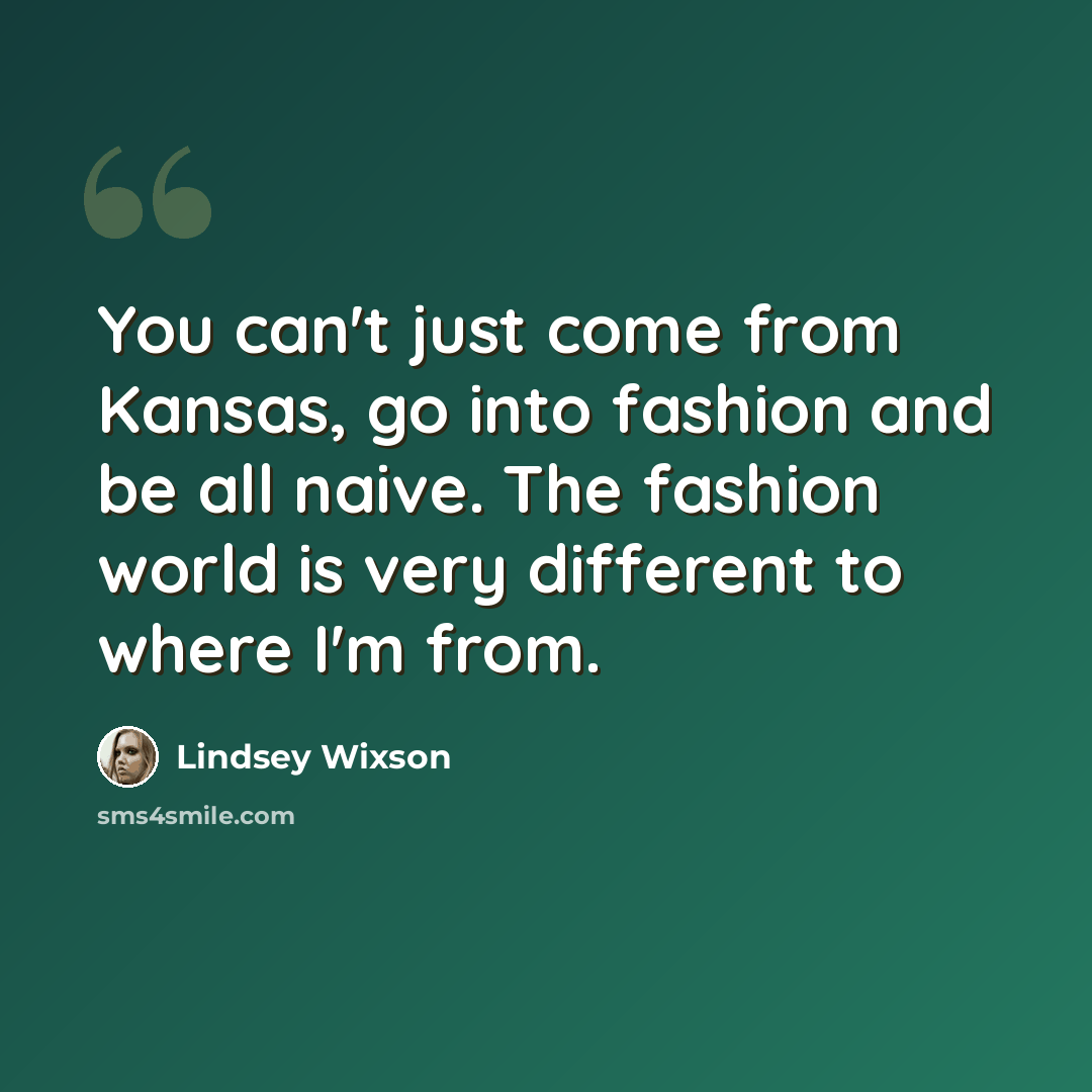 “You can't just come from Kansas, go into fashion and be all naive. The fashion world is very different to where I'm from.” quote by Lindsey Wixson