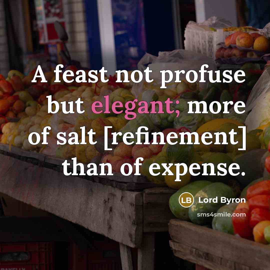 “A feast not profuse but elegant; more of salt [refinement] than of expense.” quote by Lord Byron