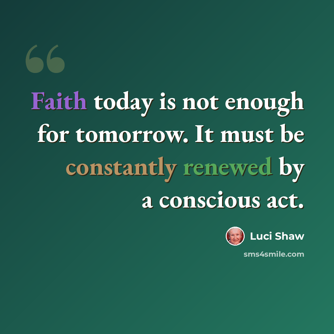 “Faith today is not enough for tomorrow. It must be constantly renewed by a conscious act.” quote by Luci Shaw