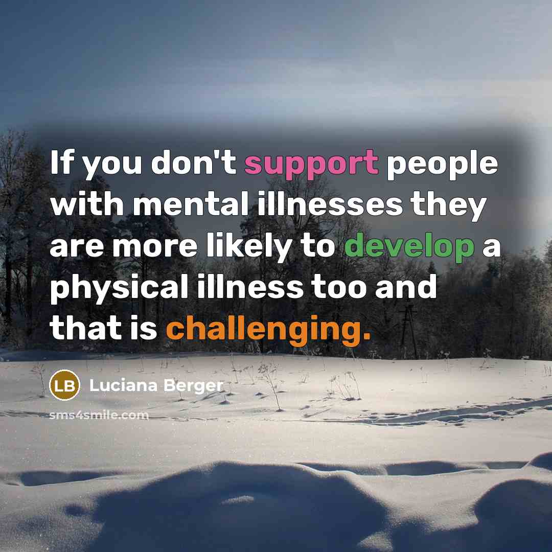 “If you don't support people with mental illnesses they are more likely to develop a physical illness too and that is challenging.” quote by Luciana Berger