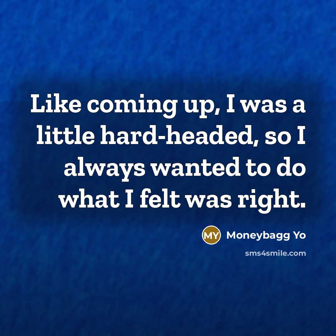 “Like coming up, I was a little hard-headed, so I always wanted to do what I felt was right.” quote by Moneybagg Yo