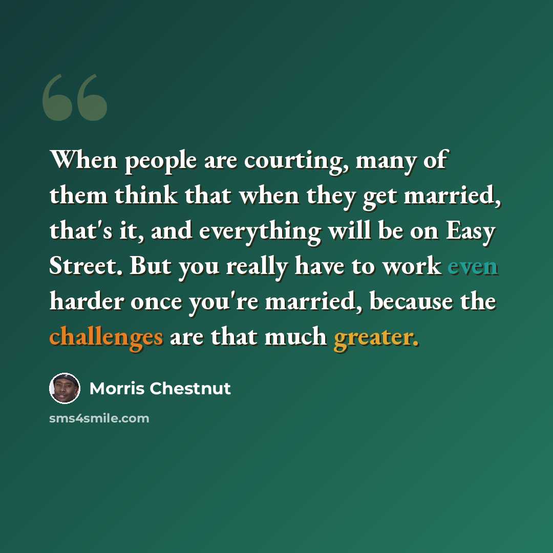 “When people are courting, many of them think that when they get married, that's it, and everything will be on Easy Street. But you really have to work even harder once you're married, because the challenges are that much greater.” quote by Morris Chestnut