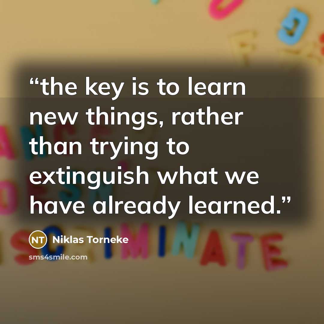 “the key is to learn new things, rather than trying to extinguish what we have already learned.” quote by Niklas Torneke