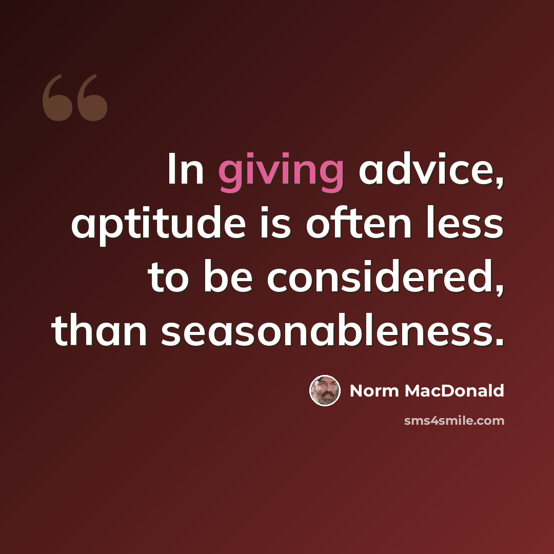 “In giving advice, aptitude is often less to be considered, than seasonableness.” quote by Norm MacDonald