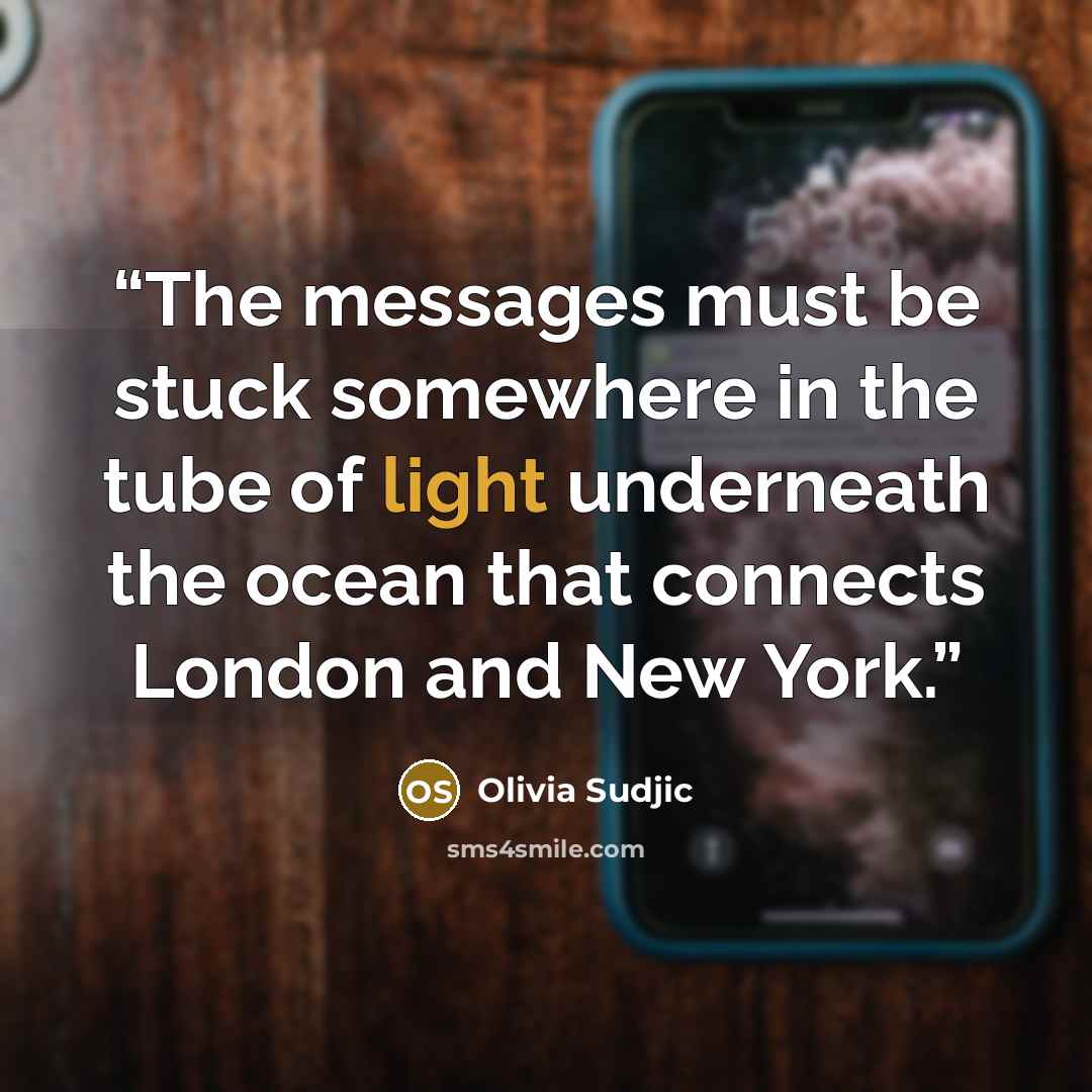 “The messages must be stuck somewhere in the tube of light underneath the ocean that connects London and New York.” quote by Olivia Sudjic