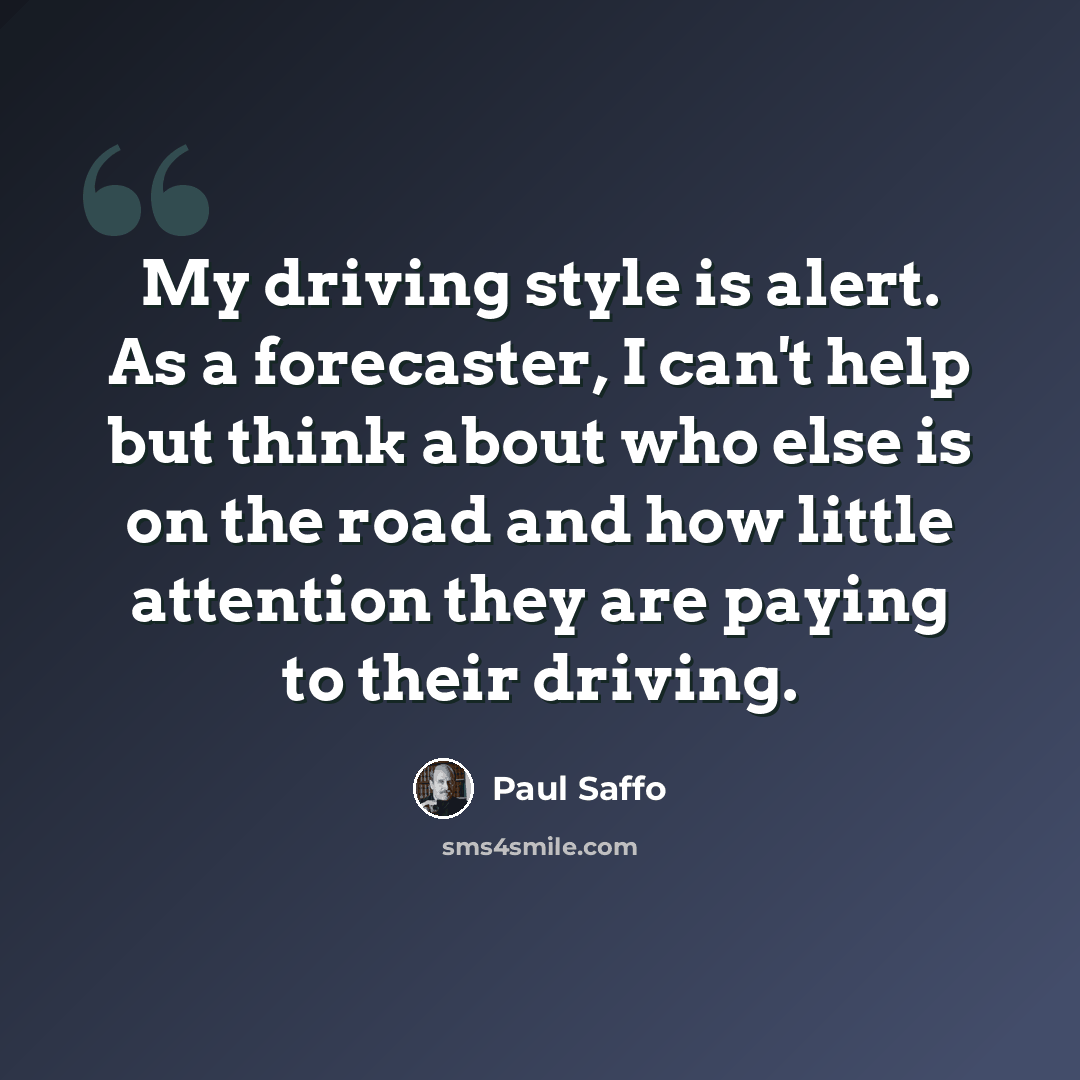 “My driving style is alert. As a forecaster, I can't help but think about who else is on the road and how little attention they are paying to their driving.” quote by Paul Saffo