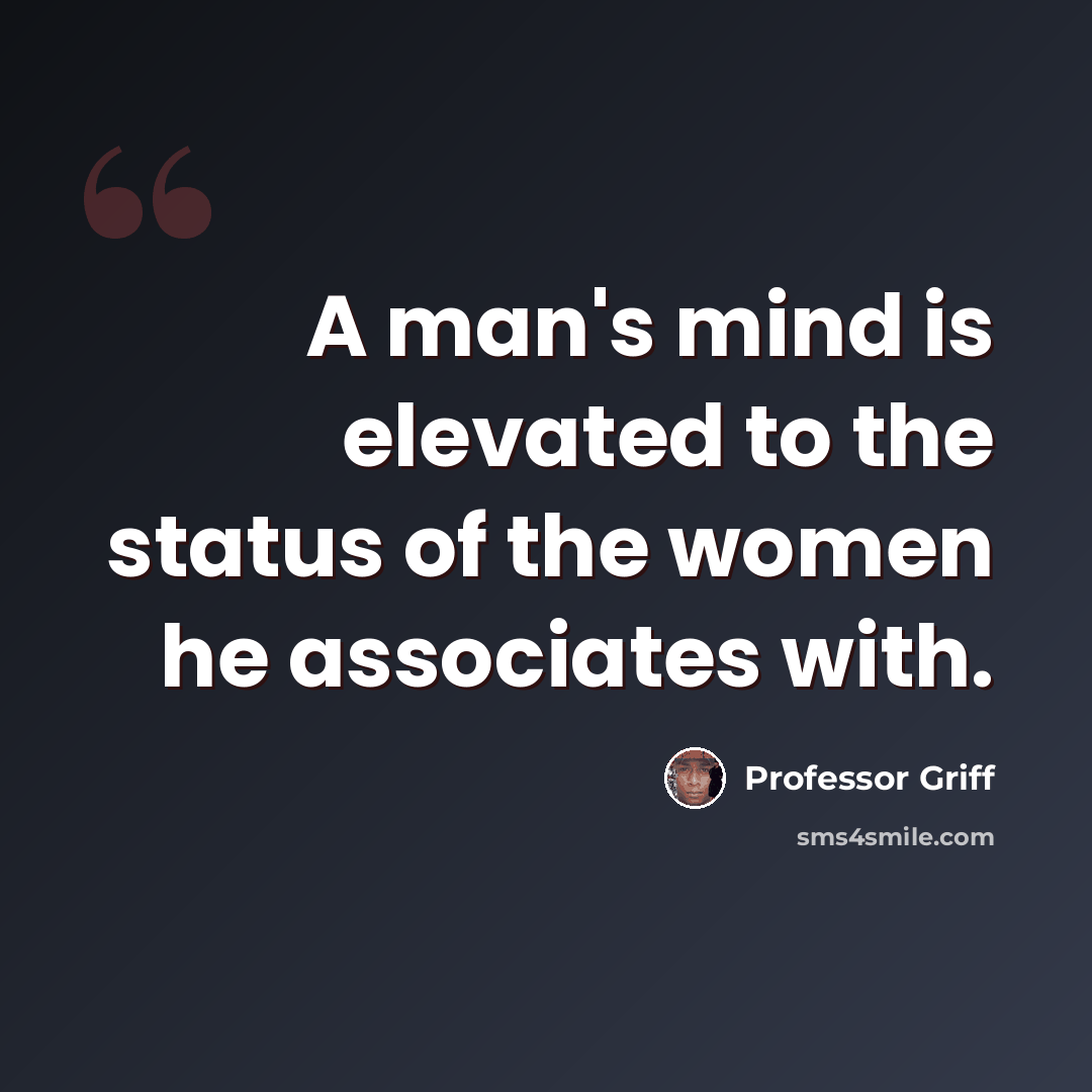 “A man's mind is elevated to the status of the women he associates with.” quote by Professor Griff