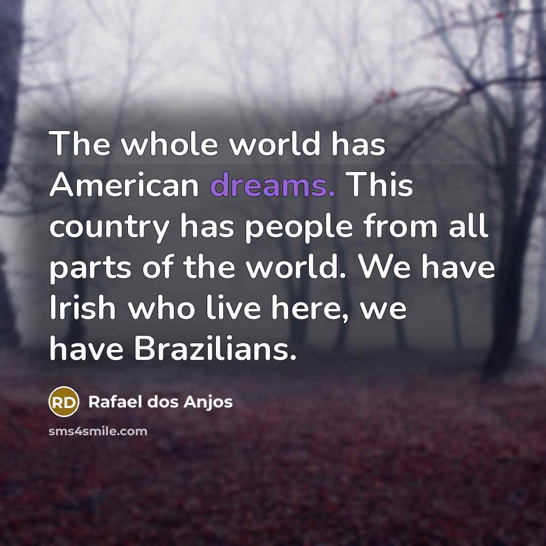 “The whole world has American dreams. This country has people from all parts of the world. We have Irish who live here, we have Brazilians.” quote by Rafael dos Anjos