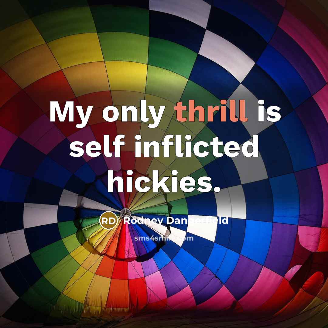 “My only thrill is self inflicted hickies.” quote by Rodney Dangerfield