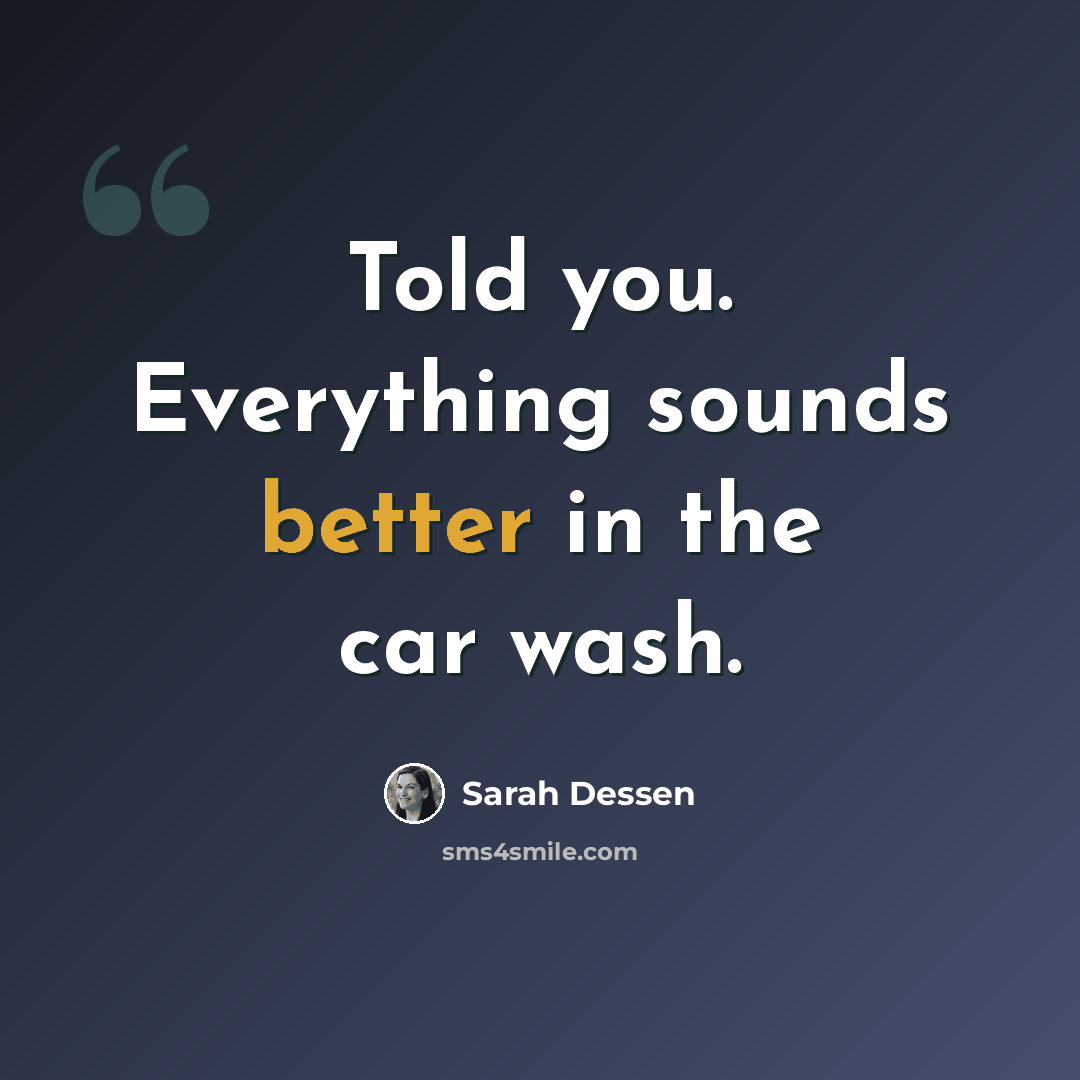 “Told you. Everything sounds better in the car wash.” quote by Sarah Dessen