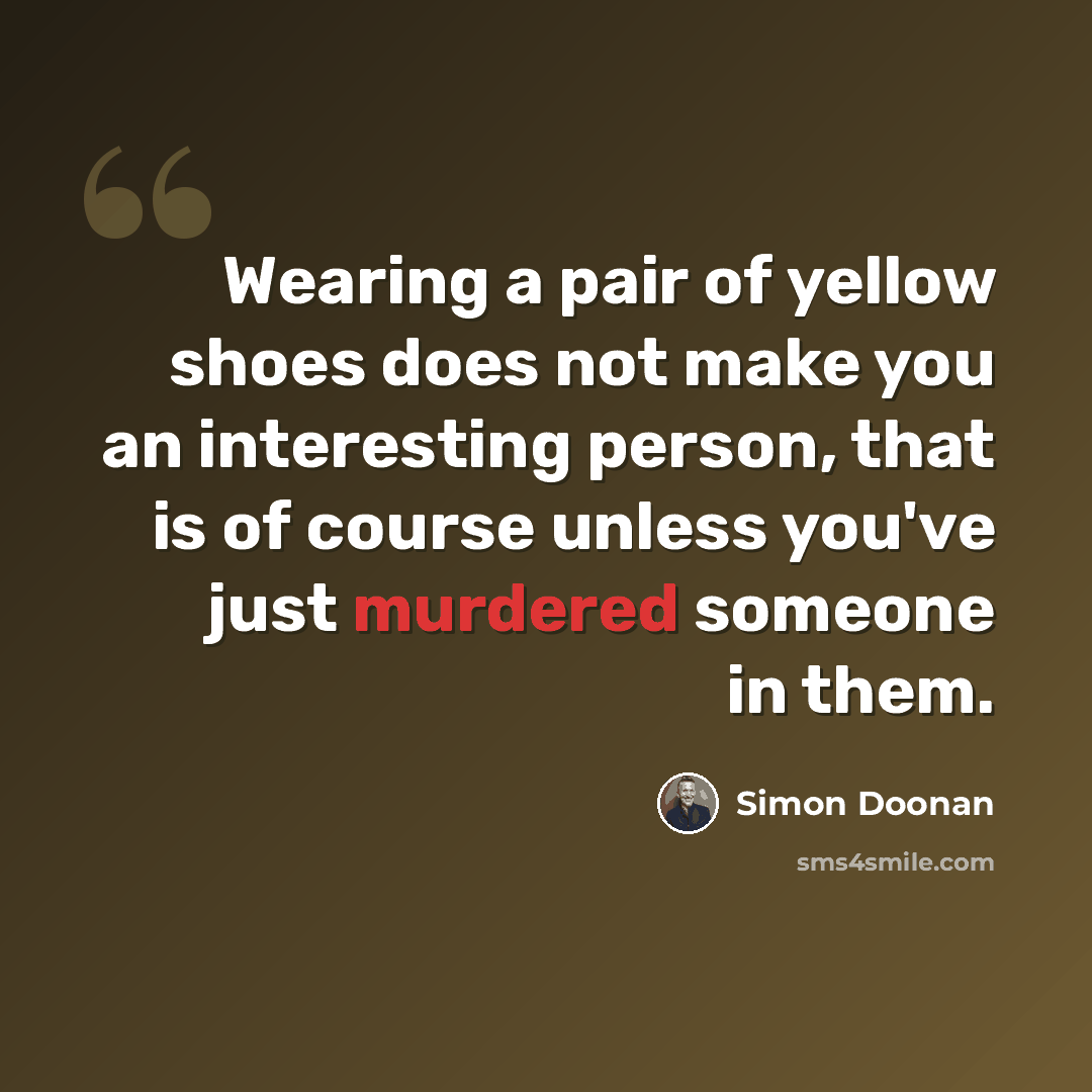 “Wearing a pair of yellow shoes does not make you an interesting person, that is of course unless you've just murdered someone in them.” quote by Simon Doonan