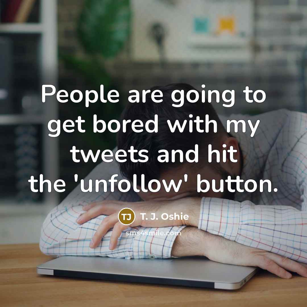 “People are going to get bored with my tweets and hit the 'unfollow' button.” quote by T. J. Oshie