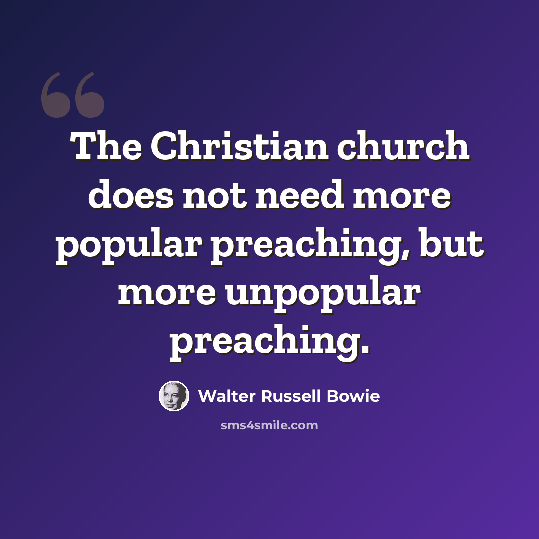 “The Christian church does not need more popular preaching, but more unpopular preaching.” quote by Walter Russell Bowie