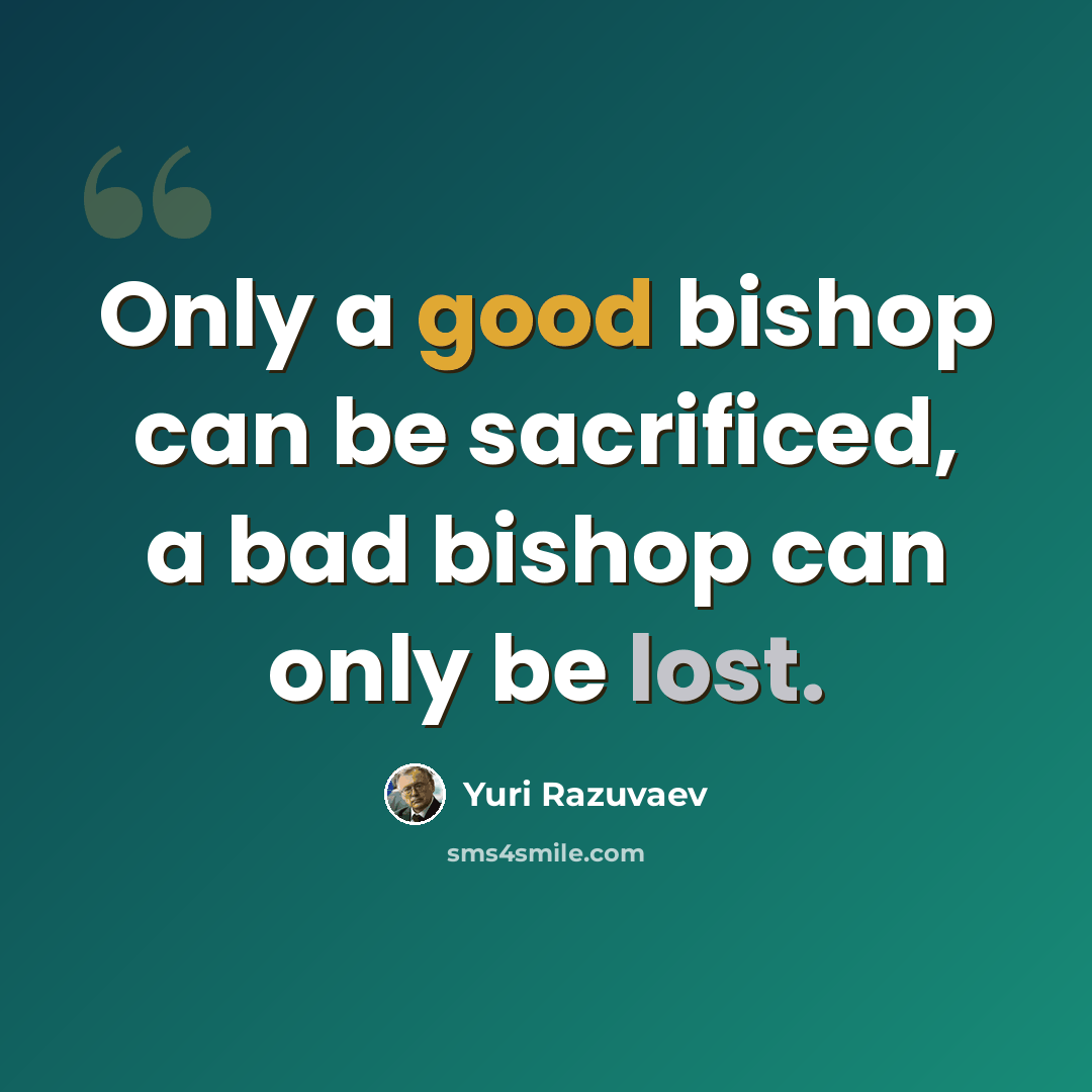 “Only a good bishop can be sacrificed, a bad bishop can only be lost.” quote by Yuri Razuvaev