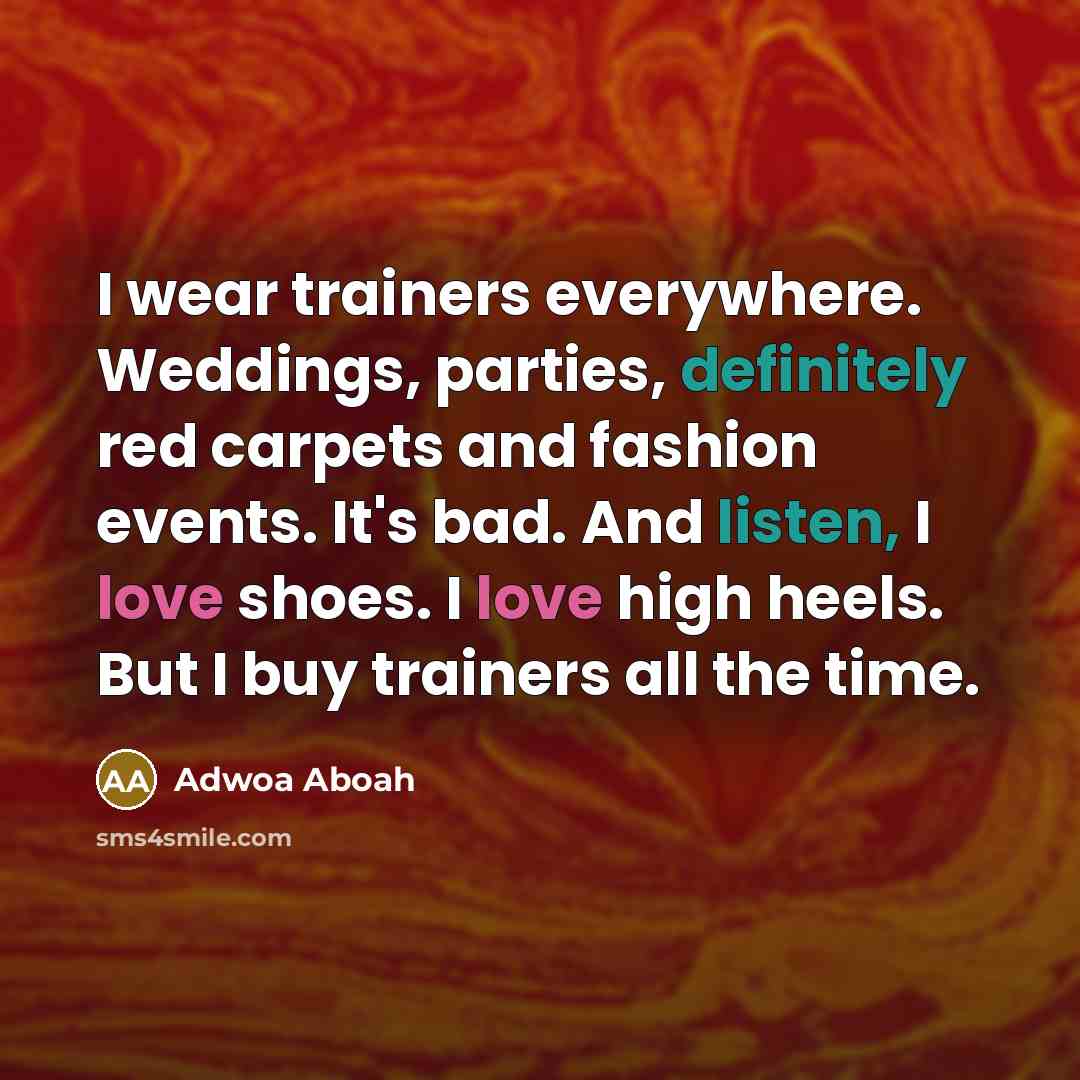 “I wear trainers everywhere. Weddings, parties, definitely red carpets and fashion events. It's bad. And listen, I love shoes. I love high heels. But I buy trainers all the time.” quote by Adwoa Aboah