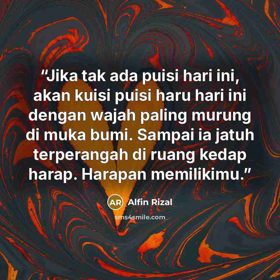 “Jika tak ada puisi hari ini, akan kuisi puisi haru hari ini dengan wajah paling murung di muka bumi. Sampai ia jatuh terperangah di ruang kedap harap. Harapan memilikimu.” quote by Alfin Rizal