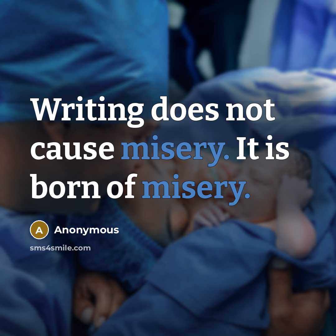 “Writing does not cause misery. It is born of misery.” quote by Anonymous
