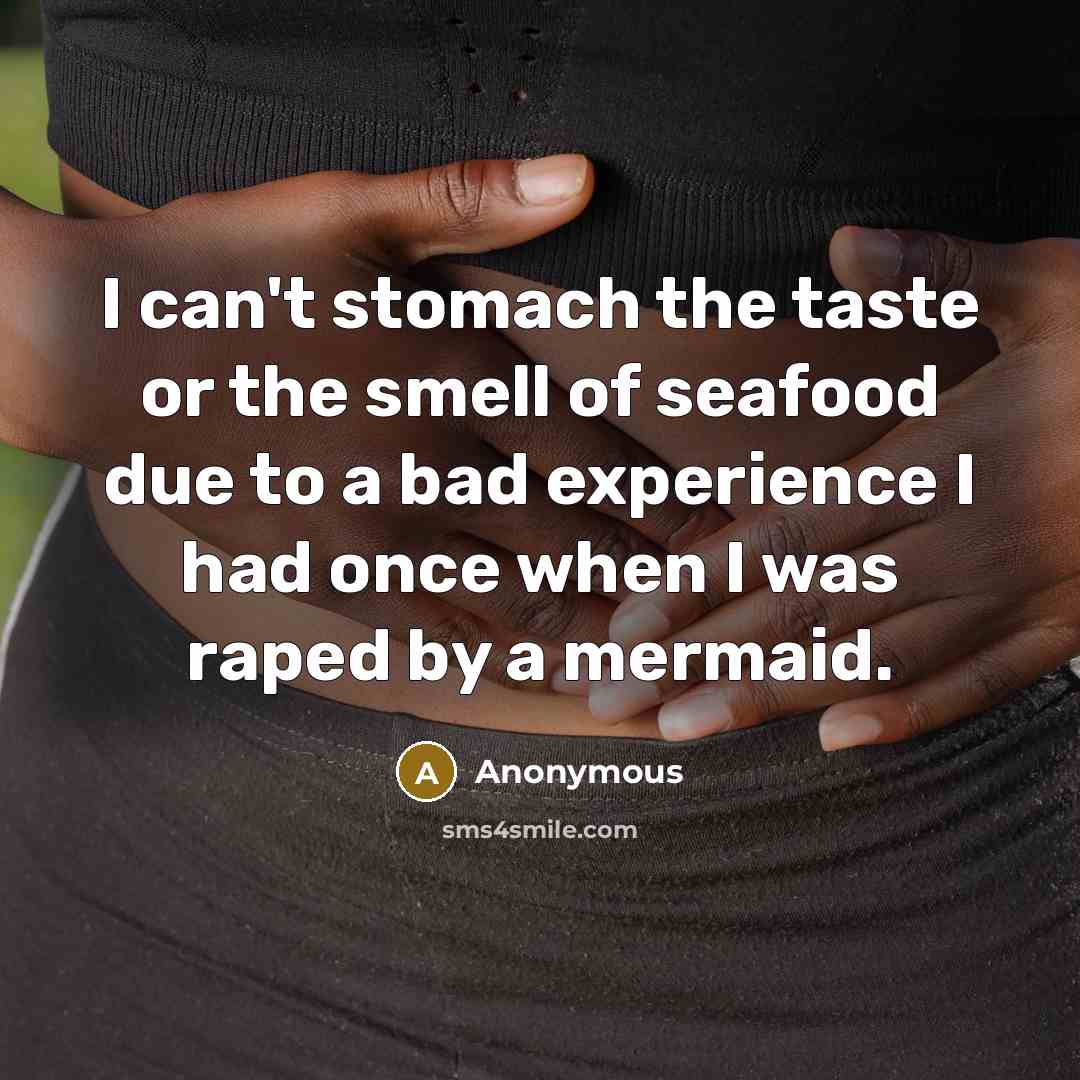 “I can't stomach the taste or the smell of seafood due to a bad experience I had once when I was raped by a mermaid.” quote by Anonymous