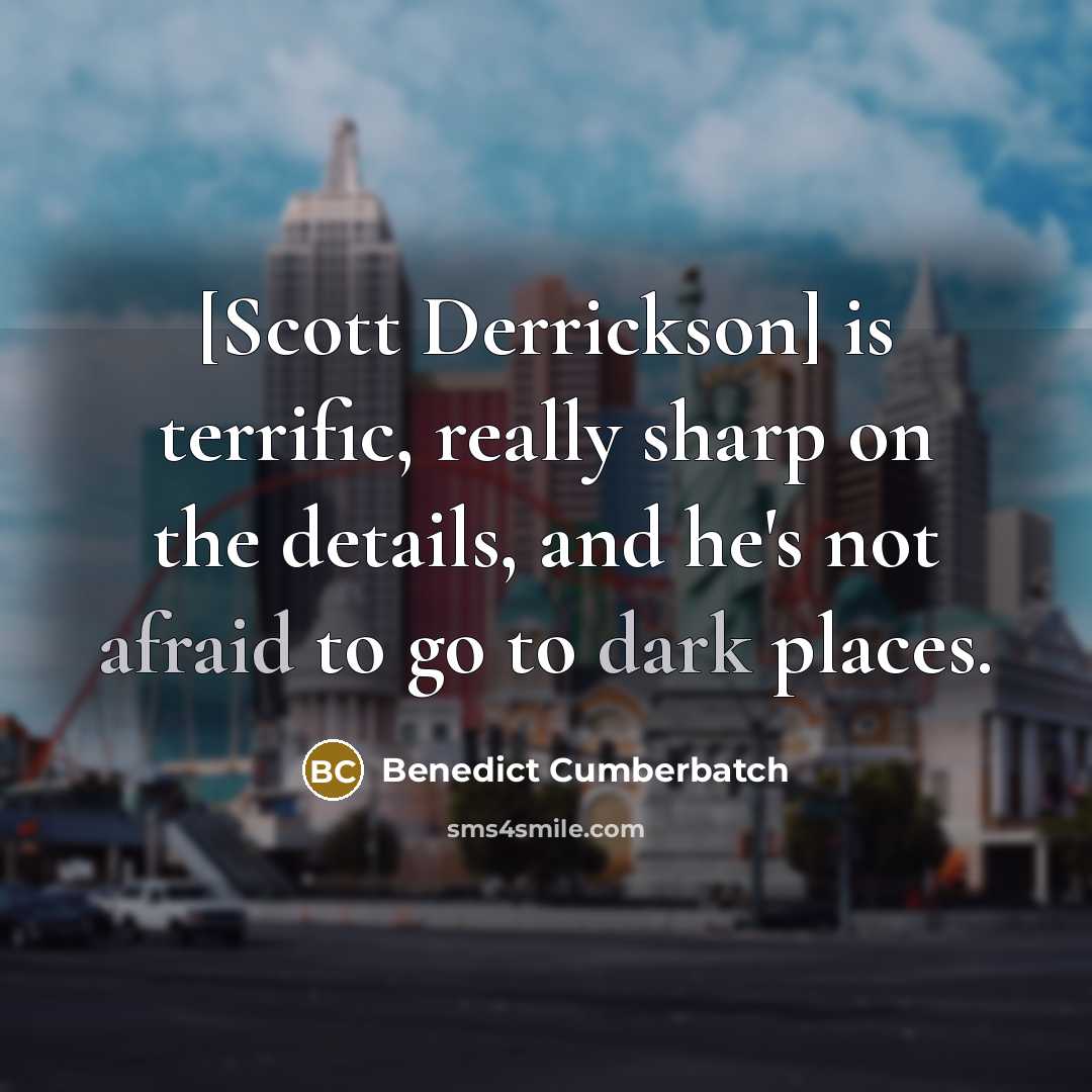 “[Scott Derrickson] is terrific, really sharp on the details, and he's not afraid to go to dark places.” quote by Benedict Cumberbatch