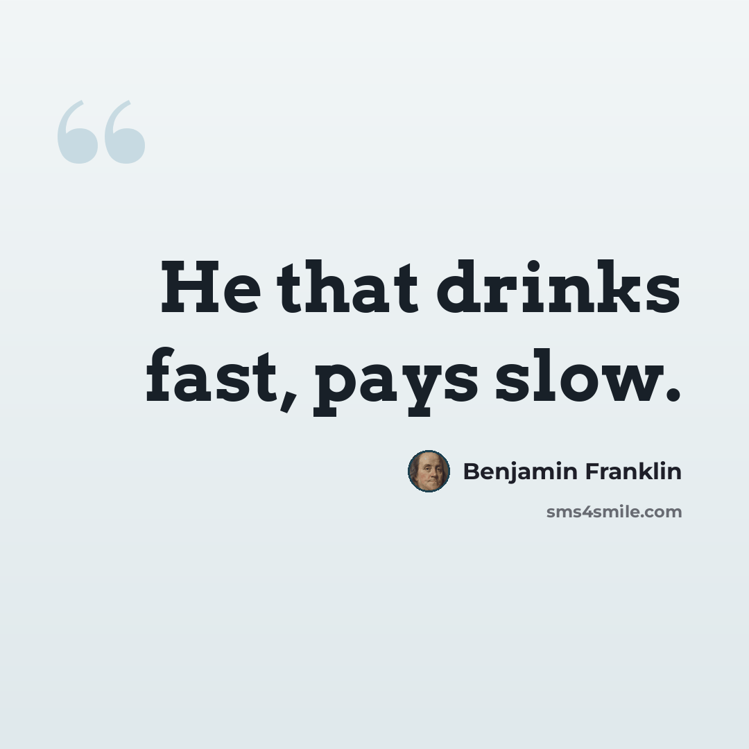 “He that drinks fast, pays slow.” quote by Benjamin Franklin