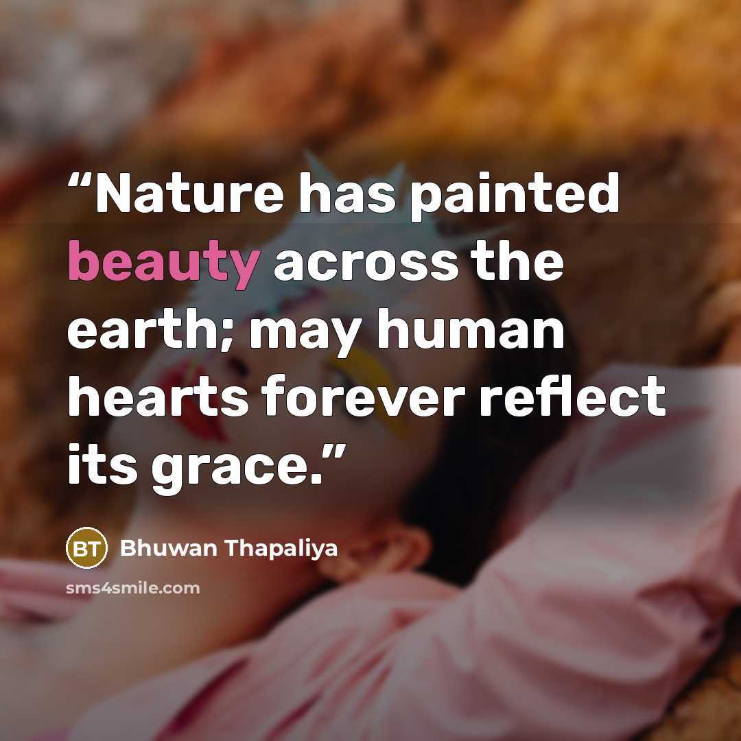 “Nature has painted beauty across the earth; may human hearts forever reflect its grace.” quote by Bhuwan Thapaliya