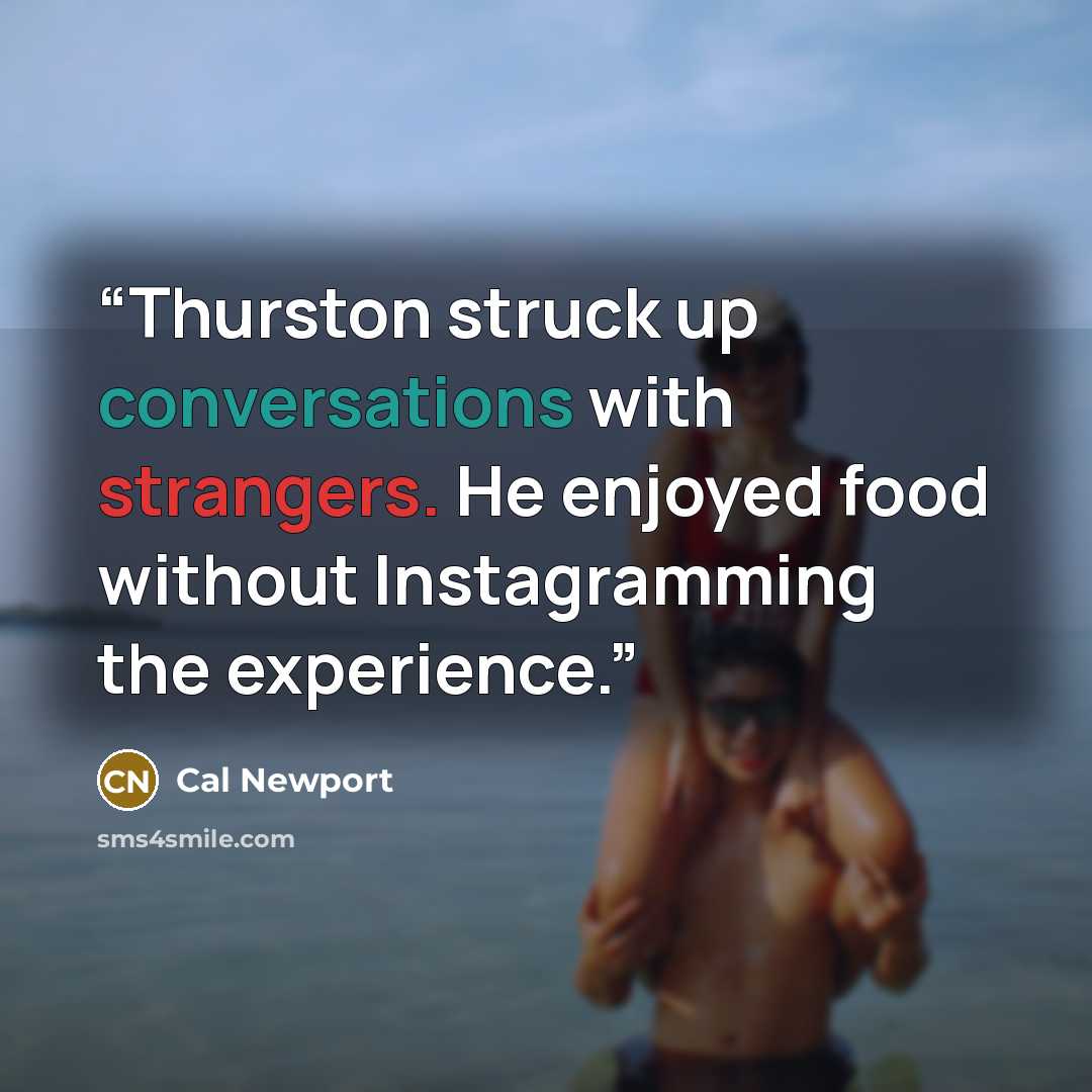 “Thurston struck up conversations with strangers. He enjoyed food without Instagramming the experience.” quote by Cal Newport