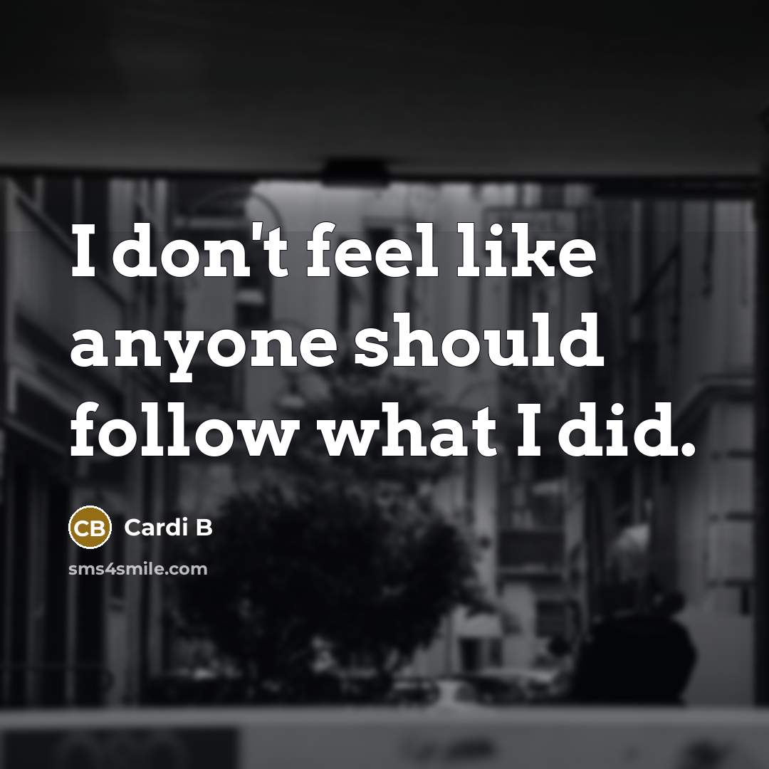 “I don't feel like anyone should follow what I did.” quote by Cardi B