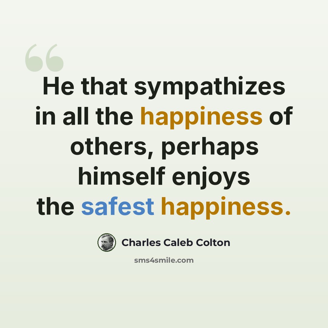 “He that sympathizes in all the happiness of others, perhaps himself enjoys the safest happiness.” quote by Charles Caleb Colton