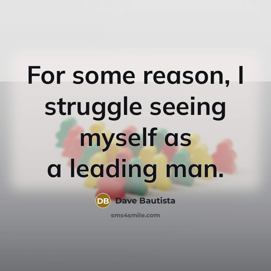 “For some reason, I struggle seeing myself as a leading man.” quote by Dave Bautista