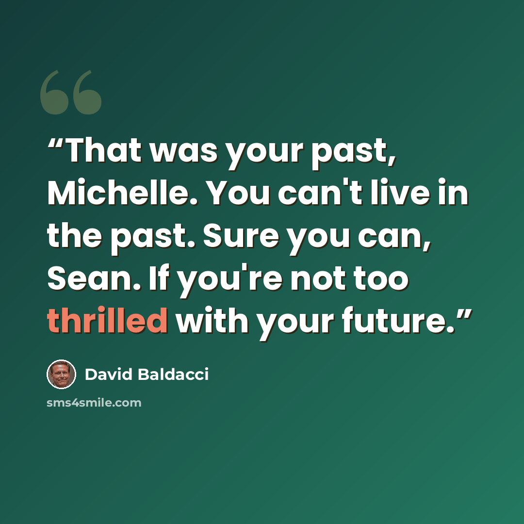 “That was your past, Michelle. You can't live in the past. Sure you can, Sean. If you're not too thrilled with your future.” quote by David Baldacci