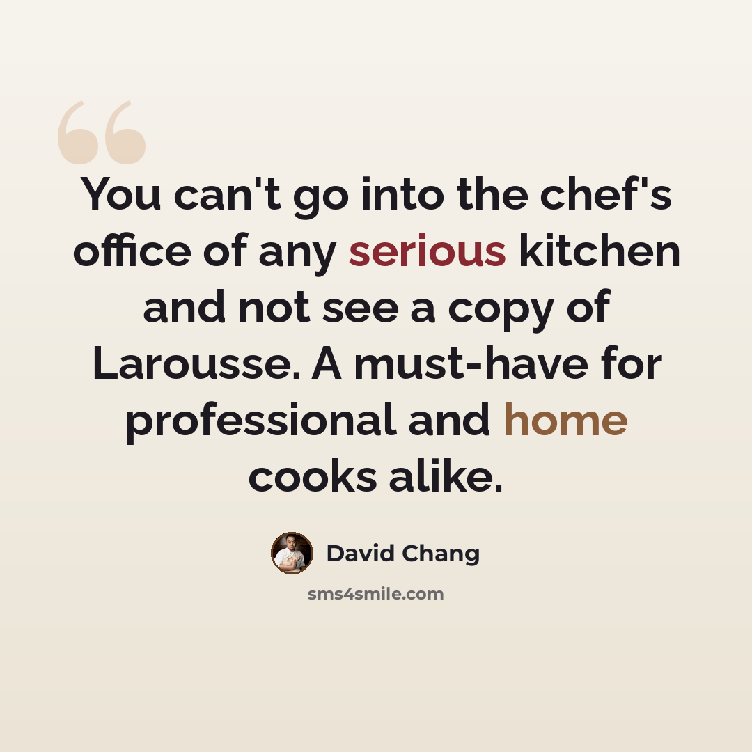 “You can't go into the chef's office of any serious kitchen and not see a copy of Larousse. A must-have for professional and home cooks alike.” quote by David Chang